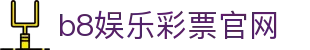 b8娱乐彩票官网 - (中国)合肥b8娱乐彩票官网科技有限公司欢迎您